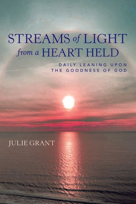 Streams of Light from a Heart Held: Daily Leaning Upon the Goodness of God Supply