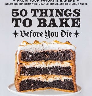 50 Things to Bake Before You Die: The World s Best Cakes, Pies, Brownies, Cookies, and More from Your Favorite Bakers, Including Christina Tosi, Joann Online Hot Sale