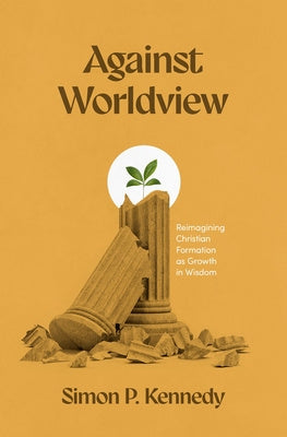 Against Worldview: Reimagining Christian Formation as Growth in Wisdom Supply